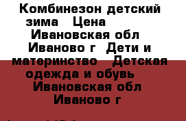 Комбинезон детский зима › Цена ­ 2 000 - Ивановская обл., Иваново г. Дети и материнство » Детская одежда и обувь   . Ивановская обл.,Иваново г.